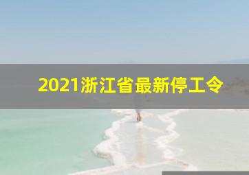 2021浙江省最新停工令