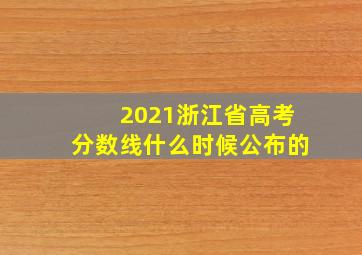 2021浙江省高考分数线什么时候公布的