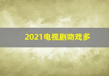 2021电视剧吻戏多