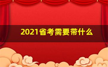 2021省考需要带什么