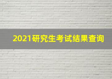 2021研究生考试结果查询