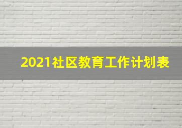 2021社区教育工作计划表