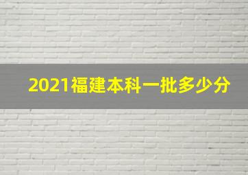 2021福建本科一批多少分