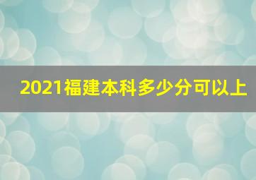 2021福建本科多少分可以上