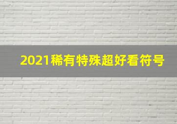 2021稀有特殊超好看符号