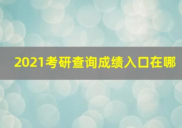 2021考研查询成绩入口在哪