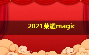 2021荣耀magic