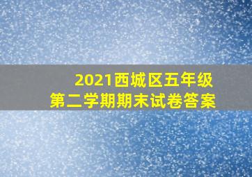 2021西城区五年级第二学期期末试卷答案