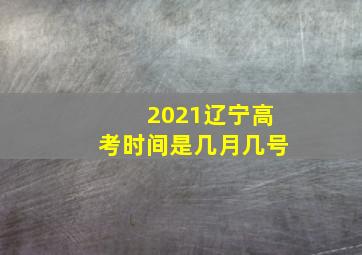 2021辽宁高考时间是几月几号