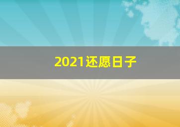 2021还愿日子