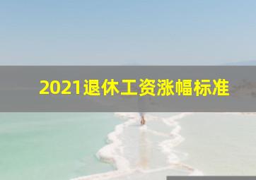 2021退休工资涨幅标准