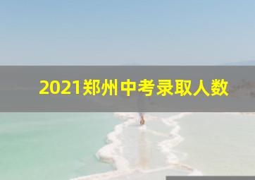 2021郑州中考录取人数