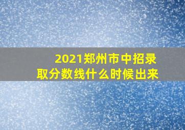 2021郑州市中招录取分数线什么时候出来