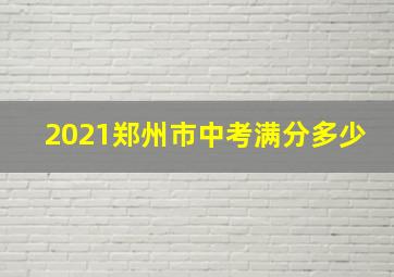 2021郑州市中考满分多少