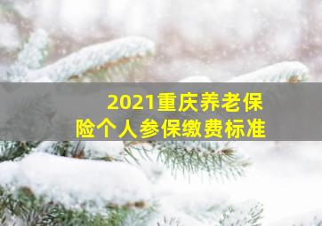 2021重庆养老保险个人参保缴费标准