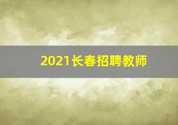 2021长春招聘教师