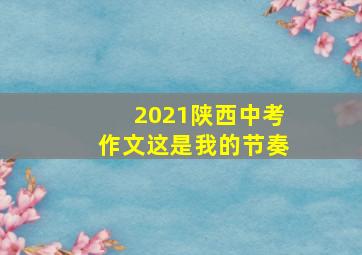 2021陕西中考作文这是我的节奏