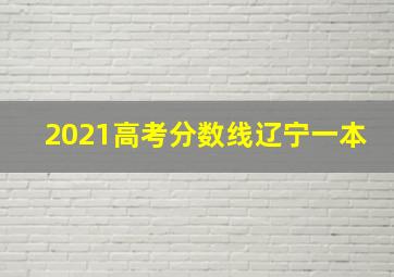 2021高考分数线辽宁一本