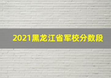 2021黑龙江省军校分数段