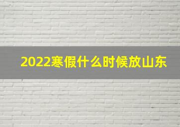 2022寒假什么时候放山东