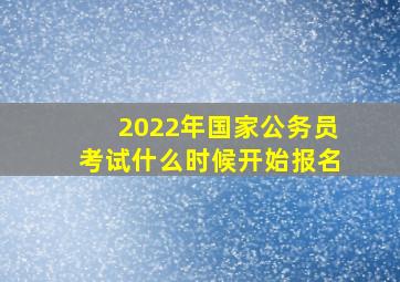 2022年国家公务员考试什么时候开始报名