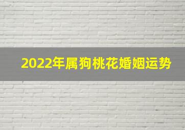 2022年属狗桃花婚姻运势