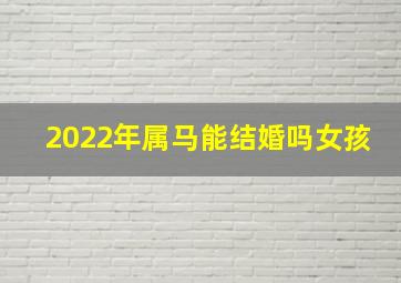 2022年属马能结婚吗女孩