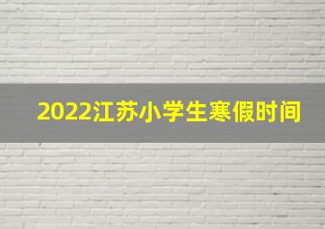 2022江苏小学生寒假时间