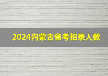 2024内蒙古省考招录人数