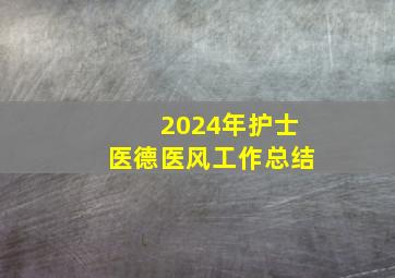 2024年护士医德医风工作总结