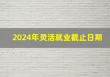 2024年灵活就业截止日期