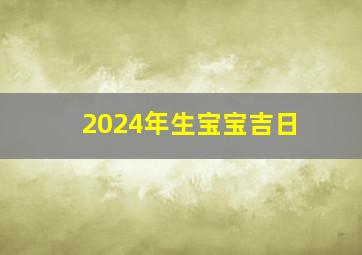 2024年生宝宝吉日