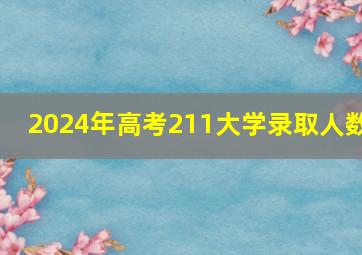 2024年高考211大学录取人数