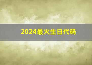 2024最火生日代码