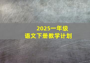 2025一年级语文下册教学计划