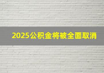 2025公积金将被全面取消