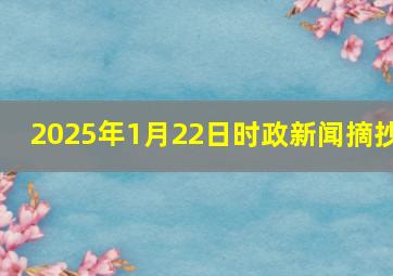 2025年1月22日时政新闻摘抄