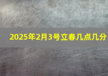 2025年2月3号立春几点几分