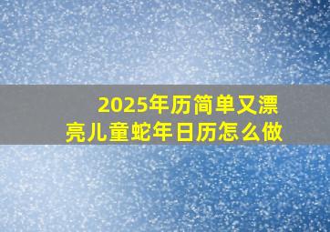 2025年历简单又漂亮儿童蛇年日历怎么做