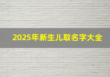 2025年新生儿取名字大全