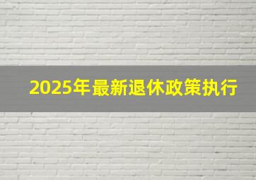 2025年最新退休政策执行