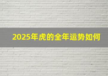 2025年虎的全年运势如何