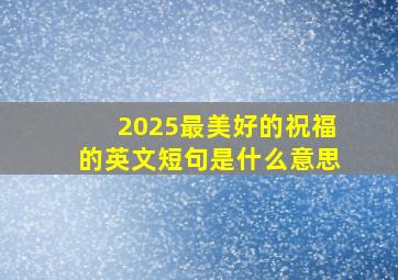 2025最美好的祝福的英文短句是什么意思