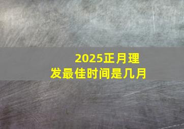 2025正月理发最佳时间是几月