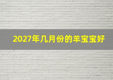 2027年几月份的羊宝宝好