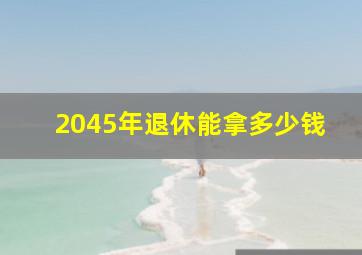 2045年退休能拿多少钱