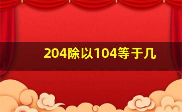 204除以104等于几