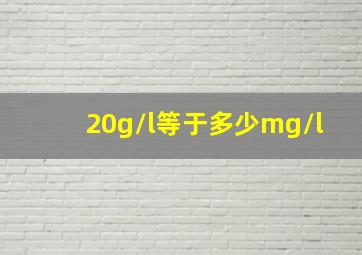 20g/l等于多少mg/l