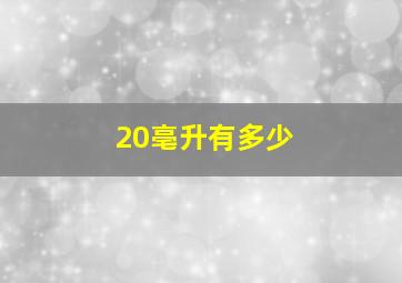 20亳升有多少