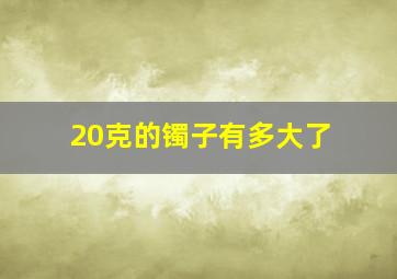 20克的镯子有多大了